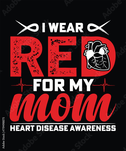 I WEAR RED FOR MY MOM HEART DISEASE AWARENESS TSHIRT DESIGN