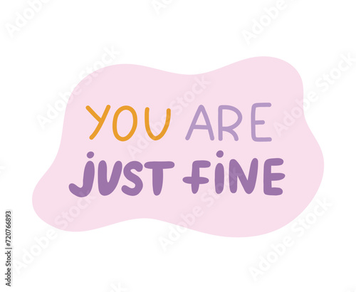 You are just fine. Handwritten lettering phrase about love for others, motivation for yourself. Cute inspirational and compliment quote in speech bubble. Doodle typography for sticker, poster, print