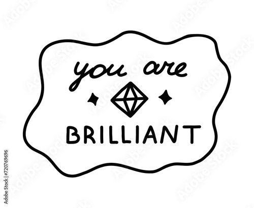 You are brilliant. Handwritten lettering phrase about love for others, motivation for yourself. Cute inspirational and compliment quote in speech bubble. Doodle typography for sticker, poster, print.