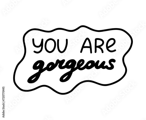 You are gorgeous. Handwritten lettering phrase about love for others, motivation for yourself. Cute inspirational and compliment quote in speech bubble. Doodle typography for sticker, poster, print