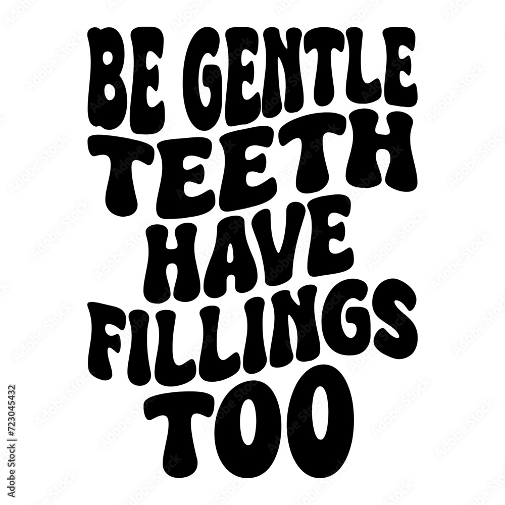 Be Gentle Teeth Have Fillings Too