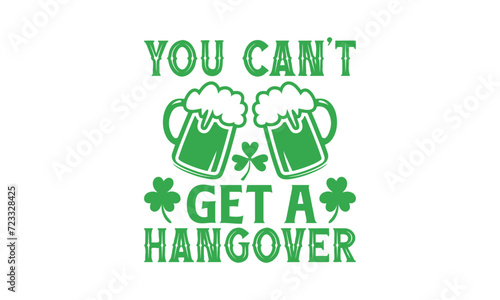You Can’t Get A Hangover - St. Patrick’s Day T shirt Design, Handmade calligraphy vector illustration, Conceptual handwritten phrase calligraphic, Cutting Cricut and Silhouette, EPS 10