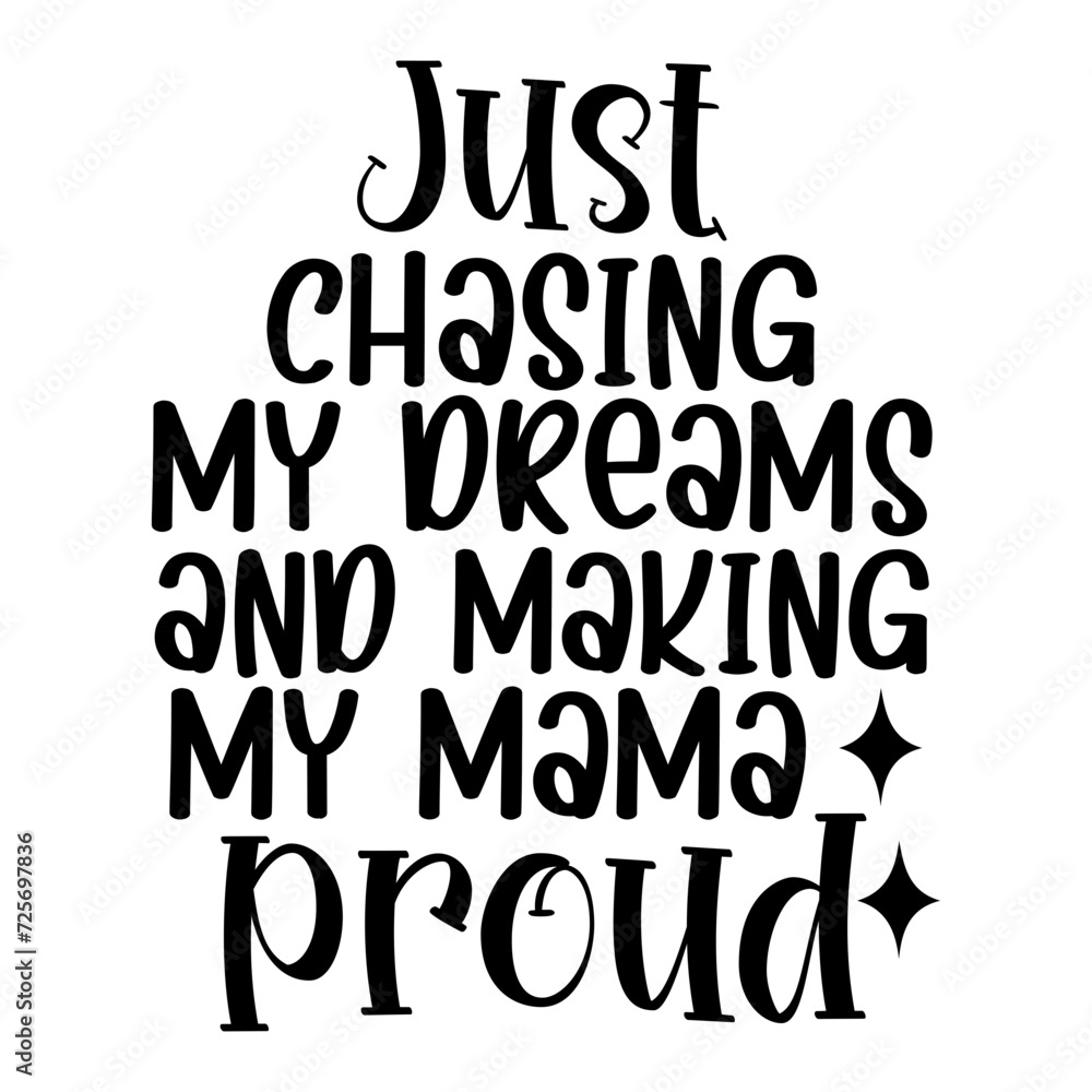 Just Chasing My Dreams And Making My Mama Proud Just Chasing My Dreams And Making My Mama Proud