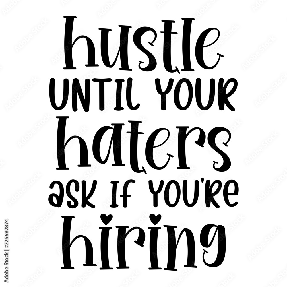 Hustle Until Your Haters Ask If You re Hiring