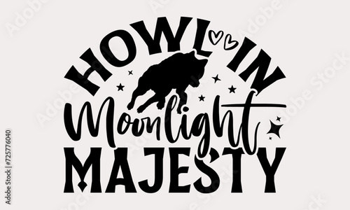 Howl in Moonlight Majesty - Wolf T-shirt design, Motivational Inspirational T-shirt Quotes, Hand Drawn Vintage Illustration With Hand-Lettering And Decoration Elements.