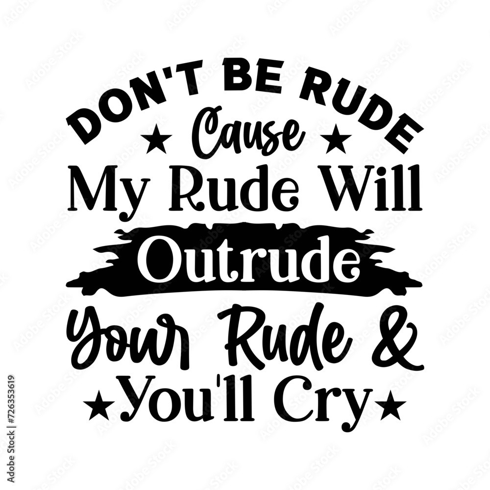 Don t Be Rude, Cause My Rude Will Outrude Your Rude & Youll Cry Don t Be Rude, Cause My Rude Will Outrude Your Rude & Youll Cry
