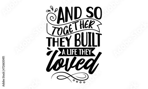 And so together they built a life they loved - Family t-shirt design, Calligraphy graphic design, Posters, Greeting Cards, Textiles, Hand drawn lettering phrase isolated on white background