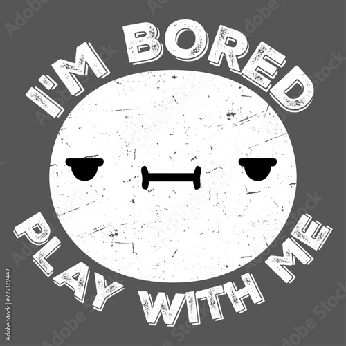 I'm Bored Play With Me. Saying Funny Sarcastic Statement