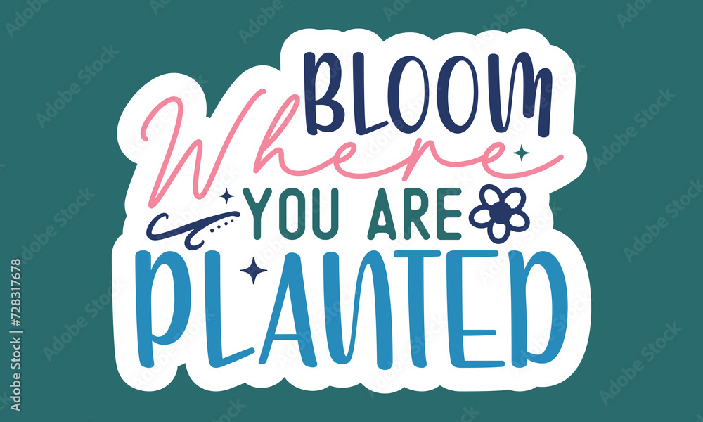 Bloom where you are planted Sticker Design