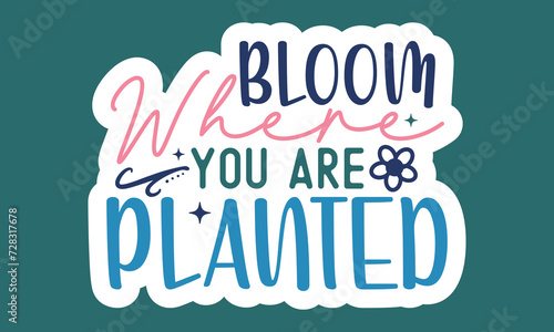 Bloom where you are planted Sticker Design