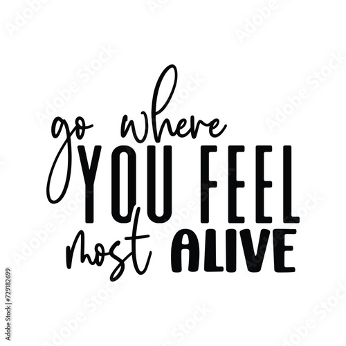 go where you feel most alive