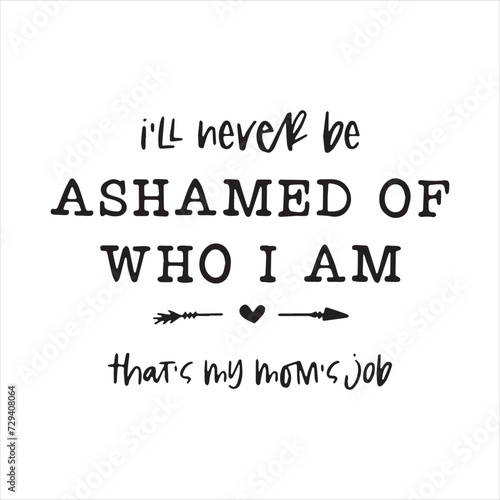 i'll never be ashamed of who i am that's my mom job background inspirational positive quotes, motivational, typography, lettering design
