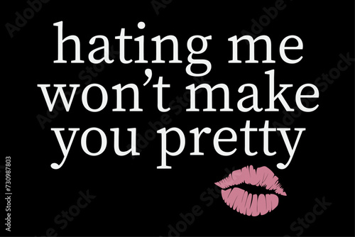 Hating Me Won't Make You Pretty Sassy Rude Kiss Lips Shirt Design