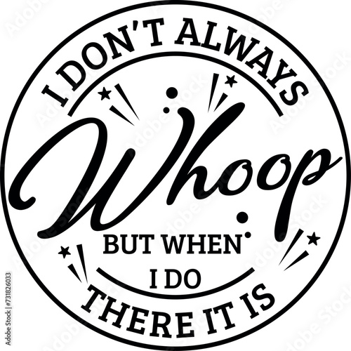 I Don't Always Whoop But When I Do There It is SVG Cut File for Cricut and Silhouette, EPS ,Vector, PNG , JPEG, Zip Folder
