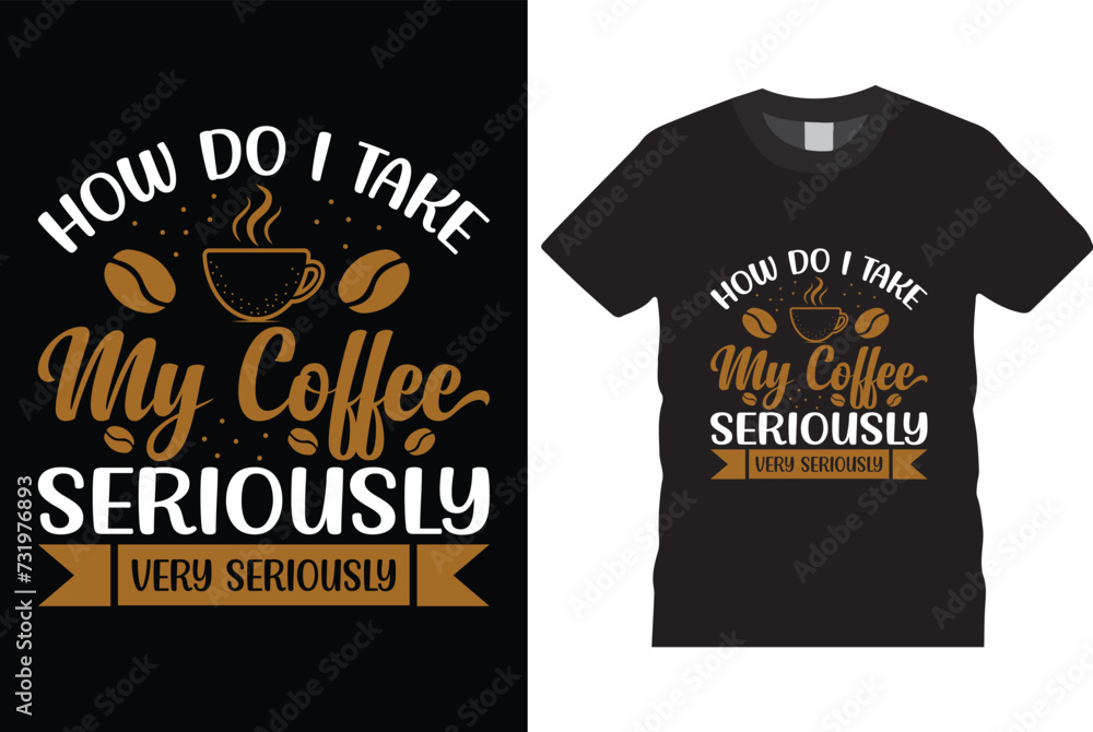 How do i take my coffee seriously very seriously t shirt design, black t shirt design