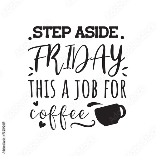 Step Aside Friday This A Job For Coffee. Vector Design on White Background
