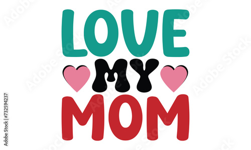 Love My Mom, MOM SVG And T-Shirt Design EPS File mama mother love mother's day 