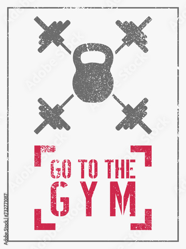 Go to the gym. Gym Club or sport fitness center typographic vintage grunge motivational poster, emblem, logo design with barbells and kettlebell. Retro vector illustration.