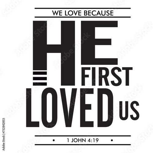 We love because He first loved us 1 John 4:19 written in black and large letters. Vector for silkscreen, dtg, dtf, t-shirts, signs, banners, Subimation Jobs or for any application