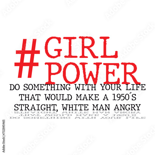 #Girl Power do something whit your life that would make a 1950's staight, white man angry Vector for silkscreen, dtg, dtf, t-shirts, signs, banners, Subimation Jobs or for any application