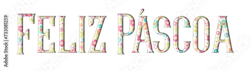 Feliz Pascoa - Happy Easter written in Portuguese -  multicolor flowers - picture, poster, placard, banner, postcard, card, silhouette, cricut and sublimation	
