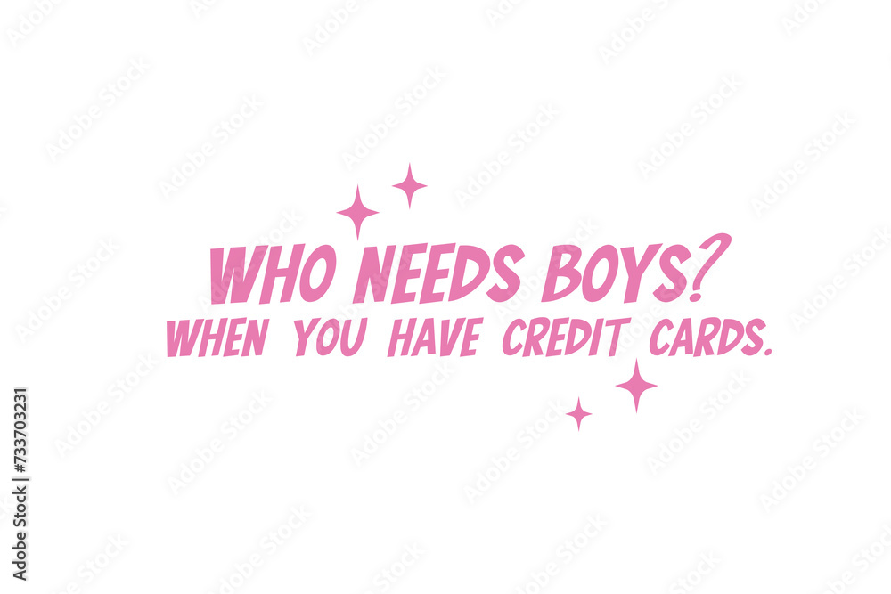 Sassy girl Typography SVG quote Design, Who Needs Boys When You Have Credit Cards