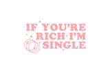 Sassy girl Typography SVG quote Design, If You're Rich I'm Single