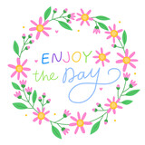 Enjoy the day. Floral round frame with pink flowers, buds and green leaves. Positive quote, inspirational quote, motivational quote. Pink flowers. Cute spring wreath.