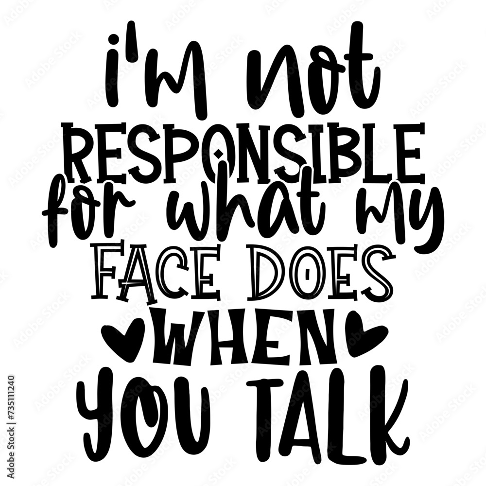 I'm Not Responsible For What My Face Does When You Talk I'm Not Responsible For What My Face Does When You Talk
