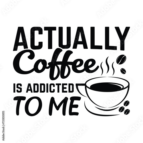 coffee t shirt design, actually coffee is addicted to me 
