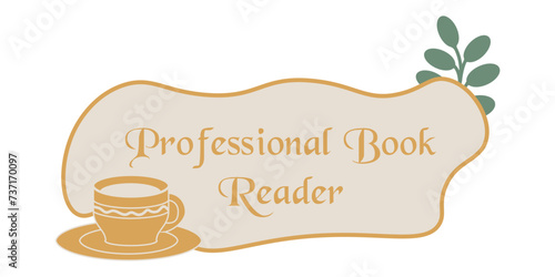 Professional book reader. Funny book lover quotes with cozy tea cup. Concept of magical story reading, imagination and dreaming. Trendy vintage style. Hand drawn flat vintage illustration