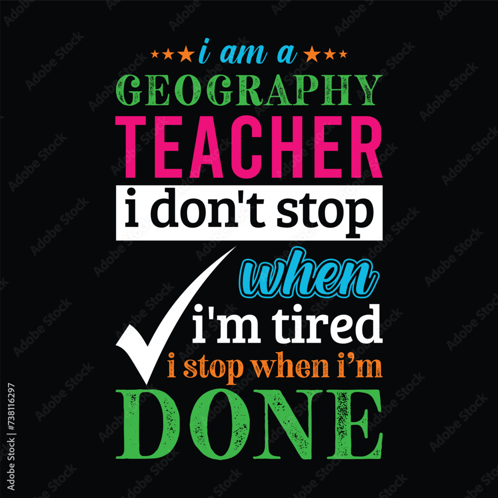 Fototapeta premium I am a Geography Teacher i don’t stop when i am tired i stop when i am done. Vector Illustration quote. Science Teacher t shirt design. For t shirt lettering, typography, print, gift card, POD