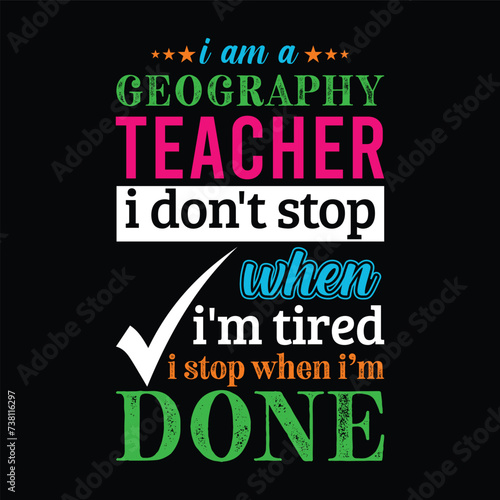 I am a Geography Teacher i don   t stop when i am tired i stop when i am done. Vector Illustration quote. Science Teacher t shirt design. For t shirt lettering  typography  print  gift card  POD