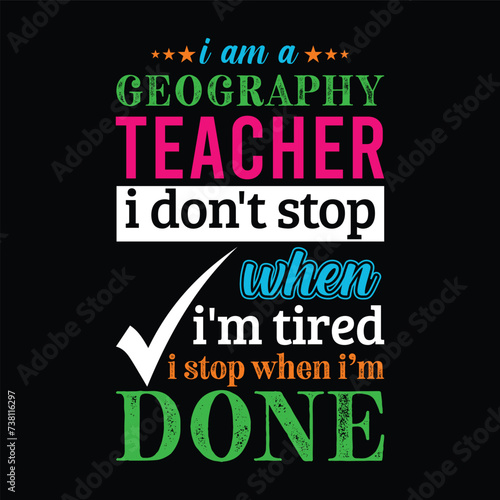 I am a Geography Teacher i don’t stop when i am tired i stop when i am done. Vector Illustration quote. Science Teacher t shirt design. For t shirt lettering, typography, print, gift card, POD