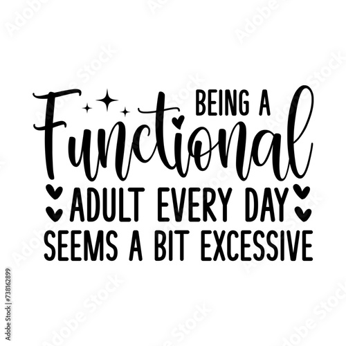 Being A Functional Adult Every Day Seems A Bit Excessive svg