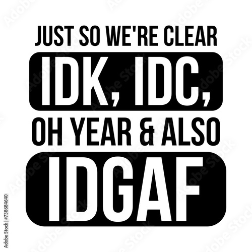 Just So We're Clear Idk, Idc Oh Year & Also Idgaf svg photo
