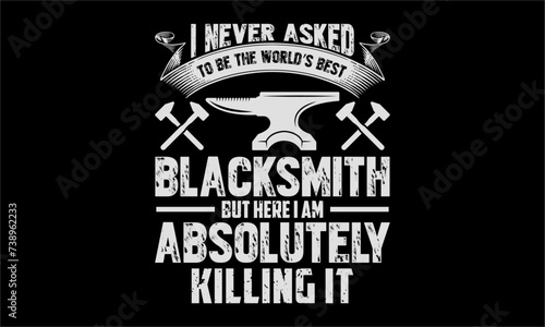 I never asked to be the world’s best blacksmith but here I am absolutely killing it - Farrier T-Shirt Design, Hand drawn lettering and calligraphy, simple, lettering For stickers, mugs, etc.