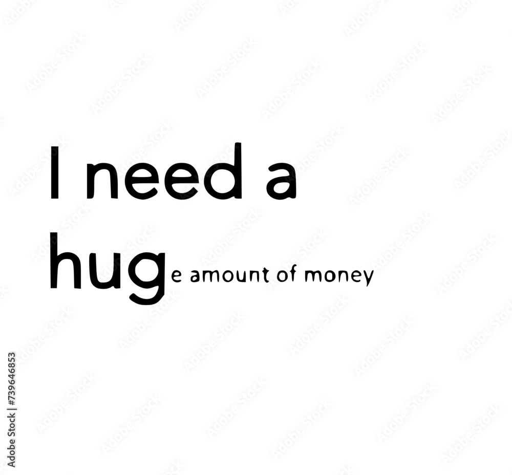 I need a hug(e amount of money)