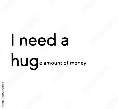 I need a hug(e amount of money)
