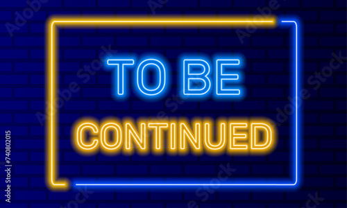 Neon sign to be continued in speech bubble frame on brick wall background vector. Light banner on wall background. To be continued button future or expectation, design template, night neon signboard