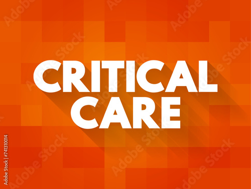Critical Care - medical care for people who have life-threatening injuries and illnesses, text concept background