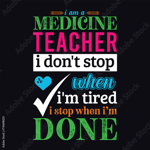 I am a Medicine teacher i don’t stop when i am tired i stop when i am done. Vector Illustration quote. Science teacher t shirt design. Template For t shirt, typography, print, gift card, label sticker