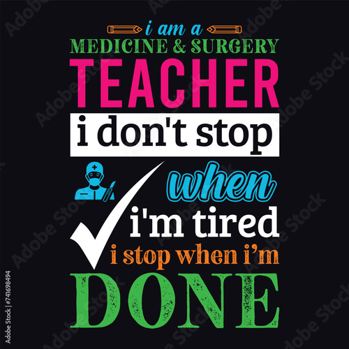 I am a Medicine and Surgery teacher i don’t stop when i am tired i stop when i am done. Vector Illustration quote. Science teacher t shirt design. For t shirt lettering, typography, print, gift card