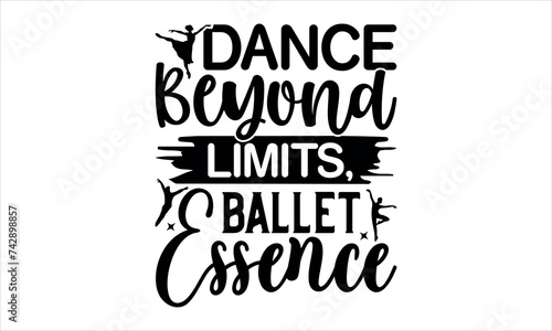 Dance Beyond Limits, Ballet Essence - Dance T-shirt Design, Hand drawn lettering phrase, Handmade calligraphy vector illustration, for prints on t-shirts, bags, SiEPS for Cutting Machine, Silhouette C