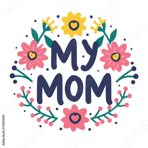 'My Mom' slogan inscription. Vector positive life quote design with flower decoration. Illustration for prints on t-shirts and bags, posters, cards. Typography design with motivational quote.