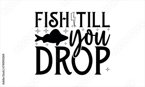Fish till you drop - Fishing T-shirt Design, Fishing Vector Graphic, Fishing T-Shirt illustration, Beautiful and eye catching Design