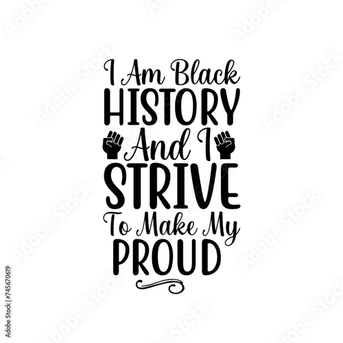 i am black history and i strive to make my proud
