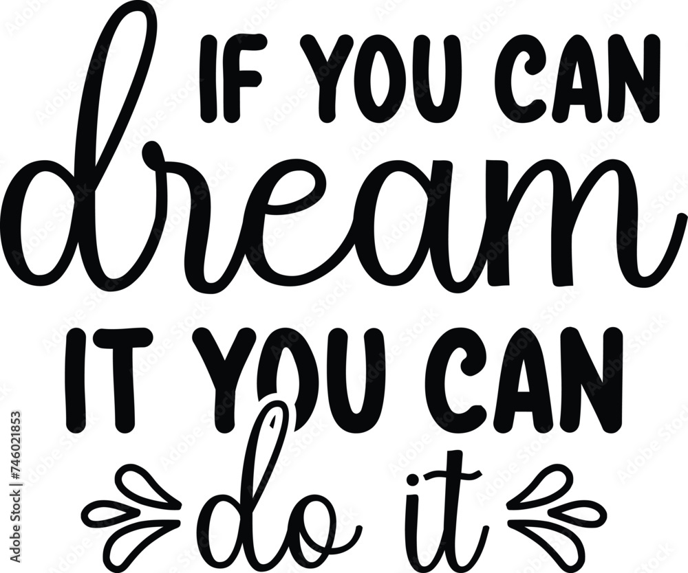If You Can Dream It You Can Do It If You Can Dream It You Can Do It