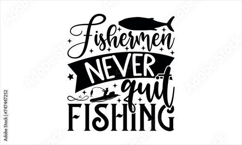  Fishermen never quit fishing  - Fishing t shirts design  Hand drawn lettering phrase  Calligraphy t shirt design  Isolated on white background  svg Files for Cutting Cricut and Silhouette  EPS 10