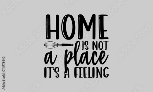 Home is not a place it   s a feeling - Family T-Shirt Design  Cool  Hand Drawn Lettering Phrase  For Cards Posters And Banners  Template. 